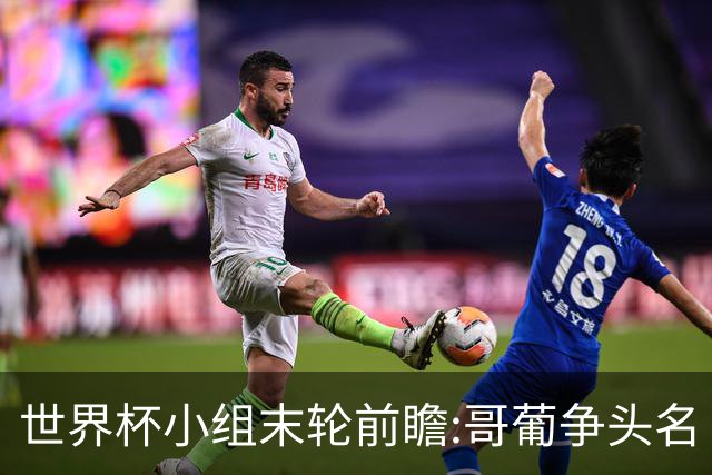 世界杯小组末轮前瞻:哥葡争头名 J组现默契球?