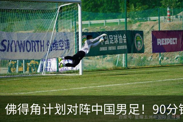 佛得角计划对阵中国男足！90分钟逼平3个世界杯冠军，实属“黑马”