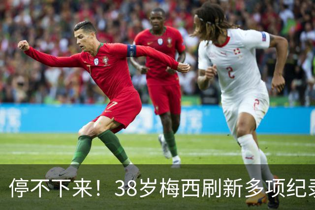 停不下来！38岁梅西刷新多项纪录：唯一5届进球+助攻 射手榜升第1