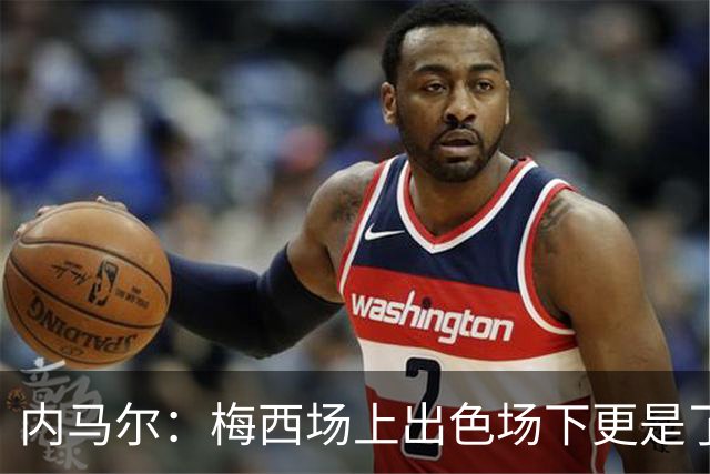 内马尔：梅西场上出色场下更是了不起，我很高兴曾与他并肩作战