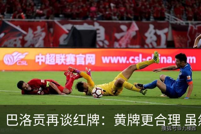 巴洛贡再谈红牌：黄牌更合理 虽然无法上场但我会全力支持球队