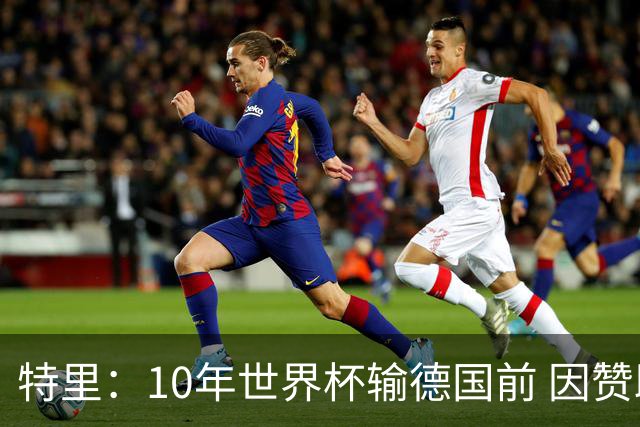 特里：10年世界杯输德国前 因赞助原因被迫穿西装