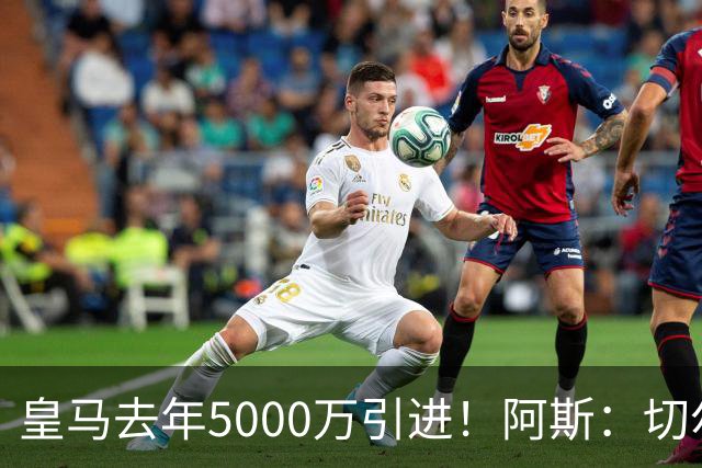 皇马去年5000万引进！阿斯：切尔西有意卡雷拉斯，顶替库库雷利亚