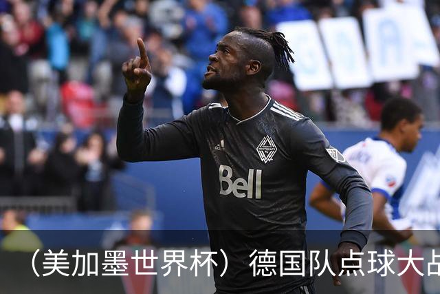 （美加墨世界杯）德国队点球大战不敌巴拉圭队 连续三届止步32强