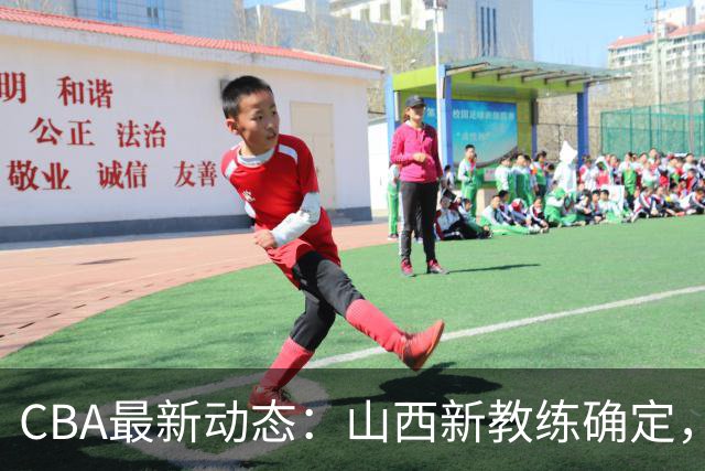 CBA最新动态：山西新教练确定，胡明轩膝伤未愈，刘晓宇重返北控担任助教